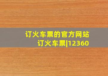 订火车票的官方网站订火车票|12360